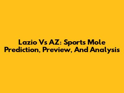 Lazio Vs AZ: Sports Mole Prediction, Preview, And Analysis