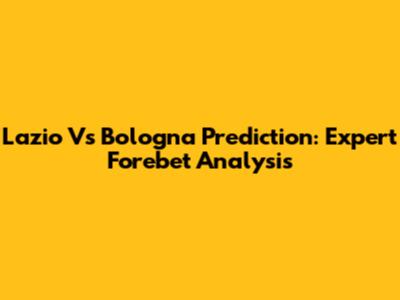Lazio Vs Bologna Prediction: Expert Forebet Analysis