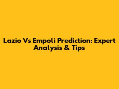 Lazio Vs Empoli Prediction: Expert Analysis & Tips