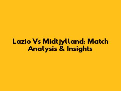 Lazio Vs Midtjylland: Match Analysis & Insights