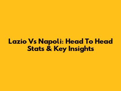Lazio Vs Napoli: Head To Head Stats & Key Insights