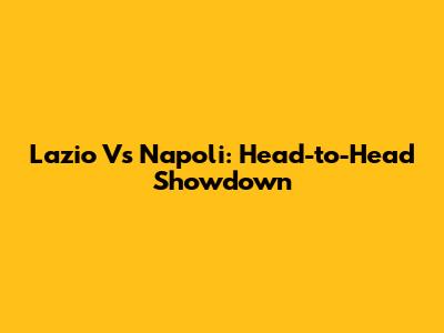 Lazio Vs Napoli: Head-to-Head Showdown
