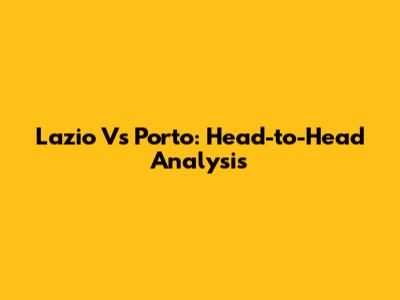 Lazio Vs Porto: Head-to-Head Analysis