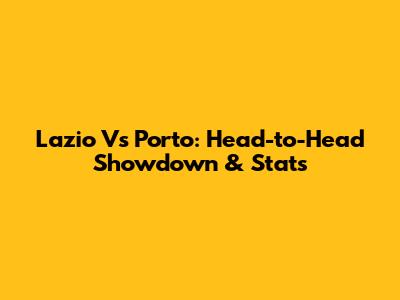 Lazio Vs Porto: Head-to-Head Showdown & Stats