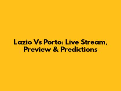 Lazio Vs Porto: Live Stream, Preview & Predictions