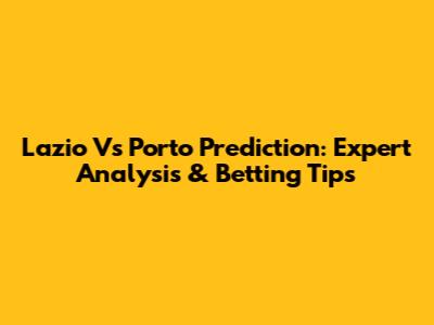 Lazio Vs Porto Prediction: Expert Analysis & Betting Tips
