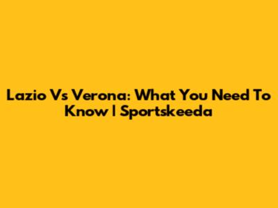 Lazio Vs Verona: What You Need To Know | Sportskeeda