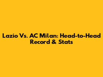 Lazio Vs. AC Milan: Head-to-Head Record & Stats