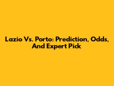 Lazio Vs. Porto: Prediction, Odds, And Expert Pick
