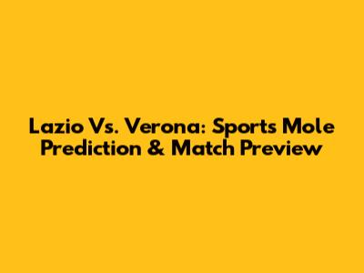 Lazio Vs. Verona: Sports Mole Prediction & Match Preview
