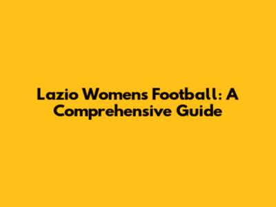 Lazio Women's Football: A Comprehensive Guide