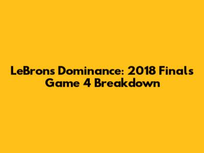 LeBron's Dominance: 2018 Finals Game 4 Breakdown