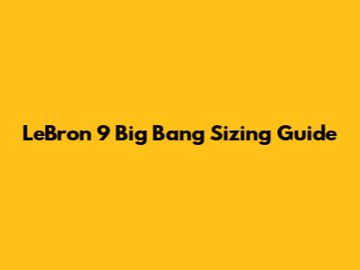 LeBron 9 Big Bang Sizing Guide