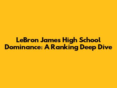 LeBron James' High School Dominance: A Ranking Deep Dive