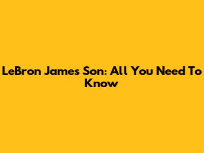 LeBron James' Son: All You Need To Know