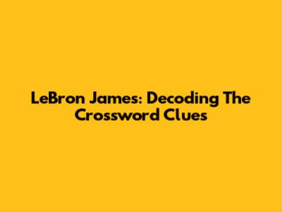 LeBron James: Decoding The Crossword Clues