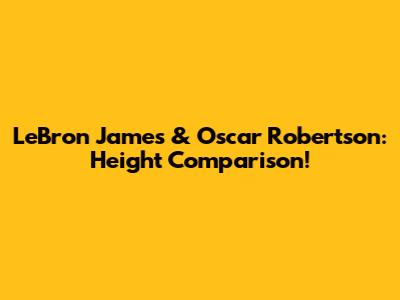 LeBron James & Oscar Robertson: Height Comparison!