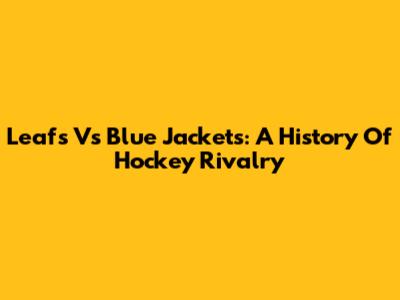 Leafs Vs Blue Jackets: A History Of Hockey Rivalry