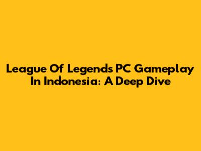 League Of Legends PC Gameplay In Indonesia: A Deep Dive