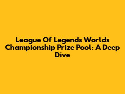 League Of Legends Worlds Championship Prize Pool: A Deep Dive