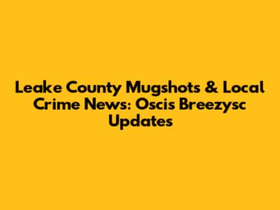 Leake County Mugshots & Local Crime News: Oscis Breezysc Updates