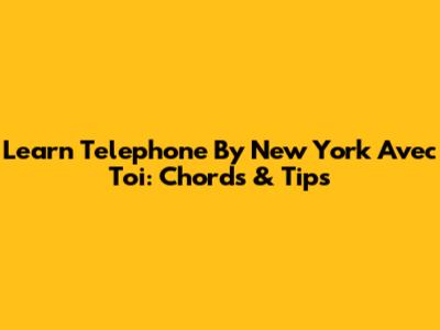 Learn 'Telephone' By New York Avec Toi: Chords & Tips