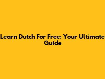 Learn Dutch For Free: Your Ultimate Guide