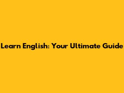 Learn English: Your Ultimate Guide