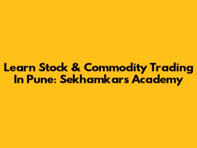 Learn Stock & Commodity Trading In Pune: Sekhamkar's Academy
