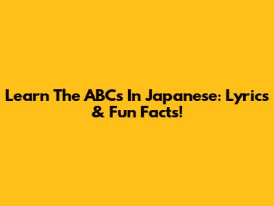 Learn The ABCs In Japanese: Lyrics & Fun Facts!