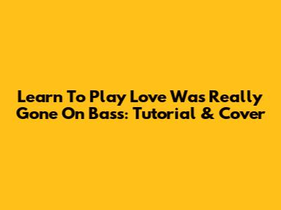 Learn To Play "Love Was Really Gone" On Bass: Tutorial & Cover
