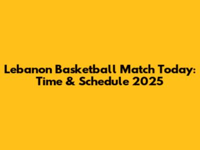 Lebanon Basketball Match Today: Time & Schedule 2025