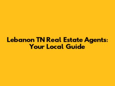 Lebanon TN Real Estate Agents: Your Local Guide