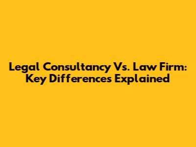Legal Consultancy Vs. Law Firm: Key Differences Explained
