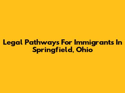 Legal Pathways For Immigrants In Springfield, Ohio
