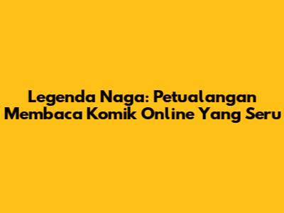 Legenda Naga: Petualangan Membaca Komik Online Yang Seru