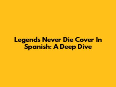 Legends Never Die Cover In Spanish: A Deep Dive