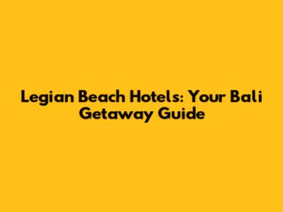 Legian Beach Hotels: Your Bali Getaway Guide
