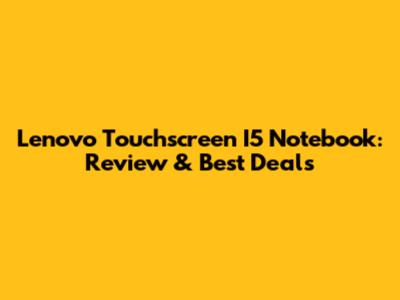 Lenovo Touchscreen I5 Notebook: Review & Best Deals