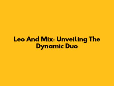 Leo And Mix: Unveiling The Dynamic Duo