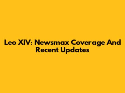 Leo XIV: Newsmax Coverage And Recent Updates
