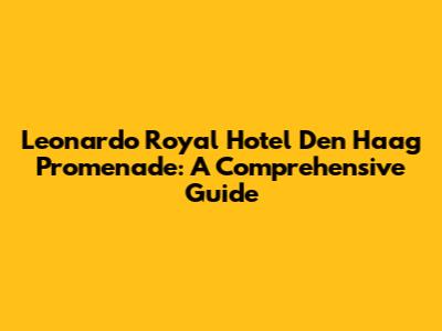 Leonardo Royal Hotel Den Haag Promenade: A Comprehensive Guide