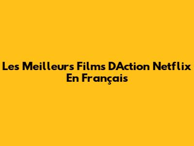Les Meilleurs Films D'Action Netflix En Français