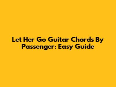 Let Her Go Guitar Chords By Passenger: Easy Guide