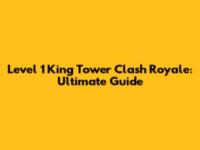 Level 1 King Tower Clash Royale: Ultimate Guide