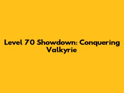 Level 70 Showdown: Conquering Valkyrie
