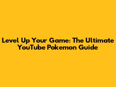 Level Up Your Game: The Ultimate YouTube Pokemon Guide