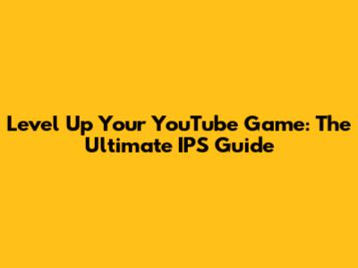 Level Up Your YouTube Game: The Ultimate IPS Guide