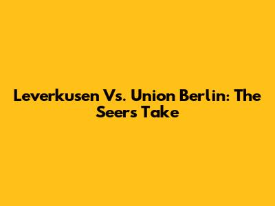 Leverkusen Vs. Union Berlin: The Seer's Take