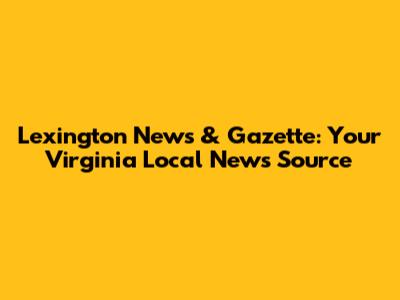 Lexington News & Gazette: Your Virginia Local News Source